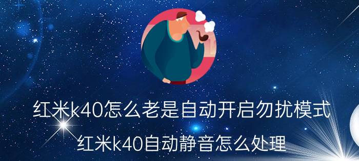 红米k40怎么老是自动开启勿扰模式 红米k40自动静音怎么处理？